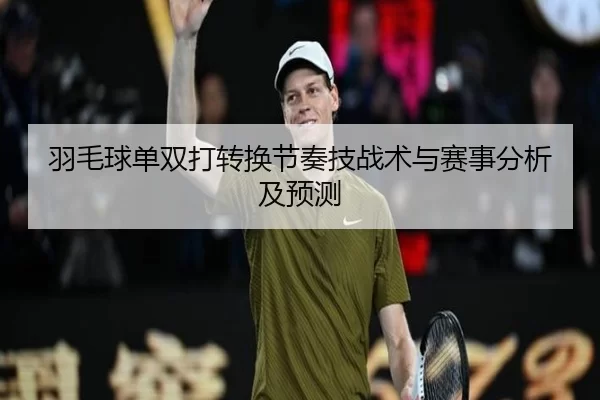 羽毛球单双打转换节奏技战术与赛事分析及预测