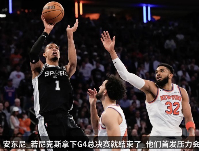 安东尼_若尼克斯拿下G4总决赛就结束了_他们首发压力会很大